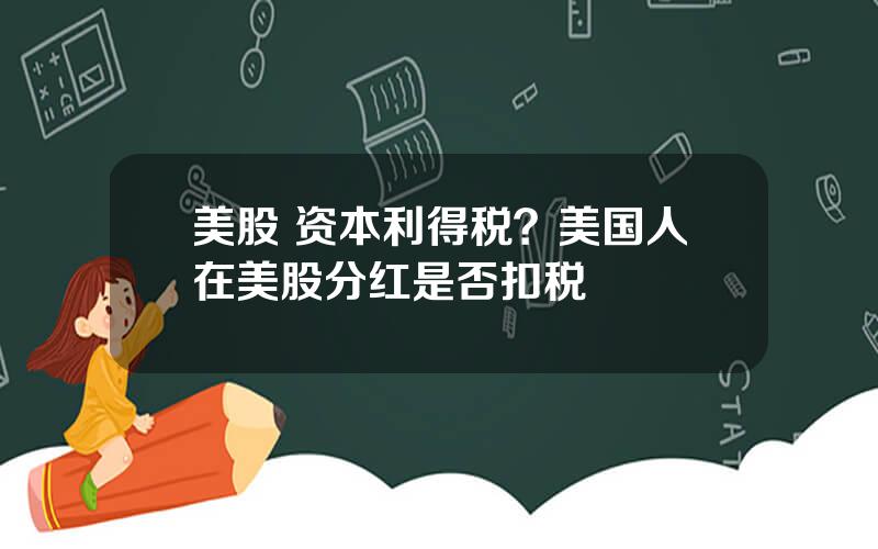 美股 资本利得税？美国人在美股分红是否扣税